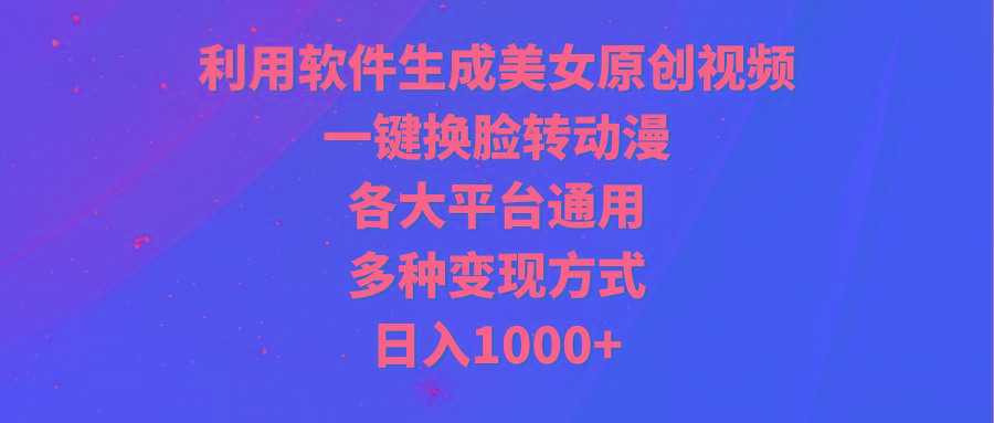 (9482期)利用软件生成美女原创视频，一键换脸转动漫，各大平台通用，多种变现方式-策里行间