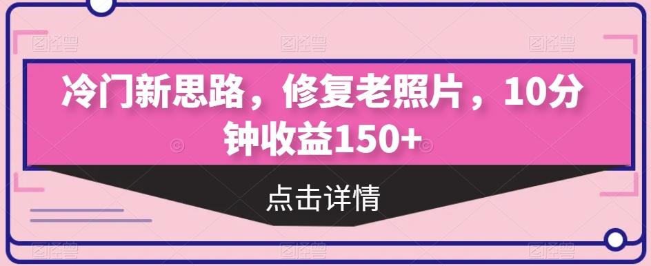冷门新思路，修复老照片，10分钟收益150+-策里行间