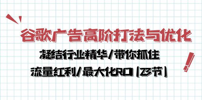 谷歌广告高阶打法与优化，凝结行业精华/带你抓住流量红利/最大化ROI(23节-策里行间