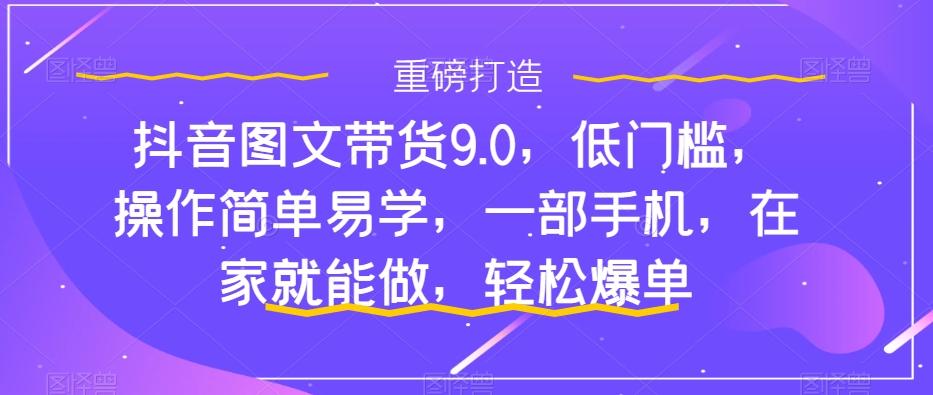 抖音图文带货9.0，低门槛，操作简单易学，一部手机，在家就能做，轻松爆单-策里行间