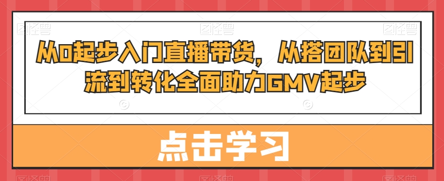 从0起步入门直播带货，​从搭团队到引流到转化全面助力GMV起步-策里行间