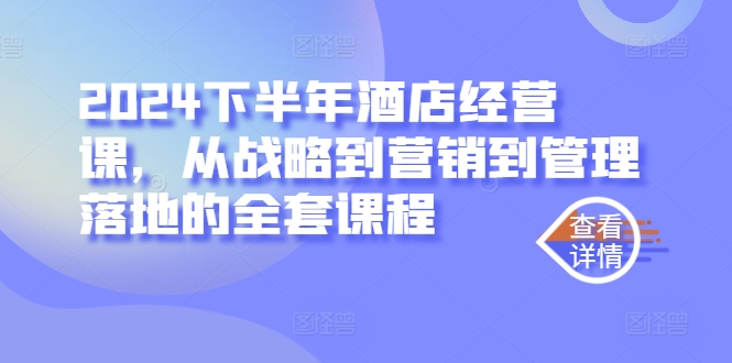 2024下半年酒店经营课，从战略到营销到管理落地的全套课程-策里行间