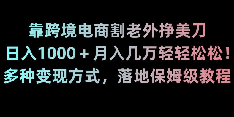 靠跨境电商割老外挣美刀，日入1000＋月入几万轻轻松松！多种变现方式，落地保姆级教程【揭秘】-策里行间