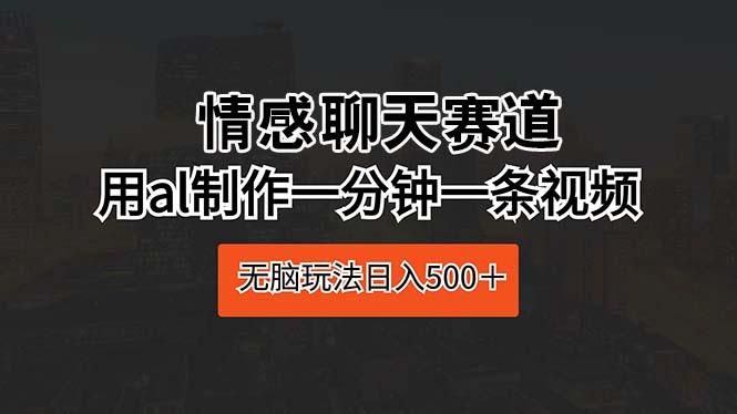 情感聊天赛道 用al制作一分钟一条视频 无脑玩法日入500＋-策里行间