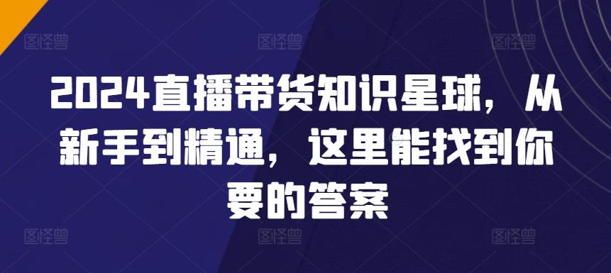 2024直播带货知识星球，从新手到精通，这里能找到你要的答案-策里行间