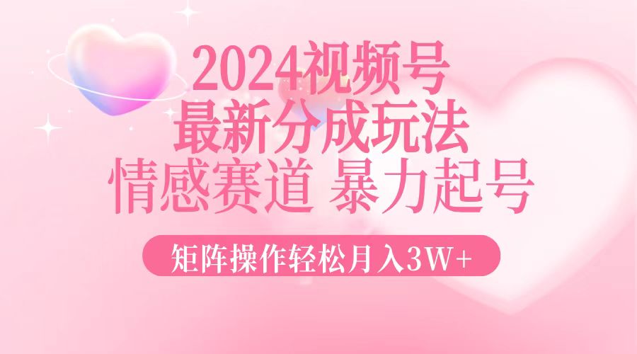 2024最新视频号分成玩法，情感赛道，暴力起号，矩阵操作轻松月入3W+-策里行间