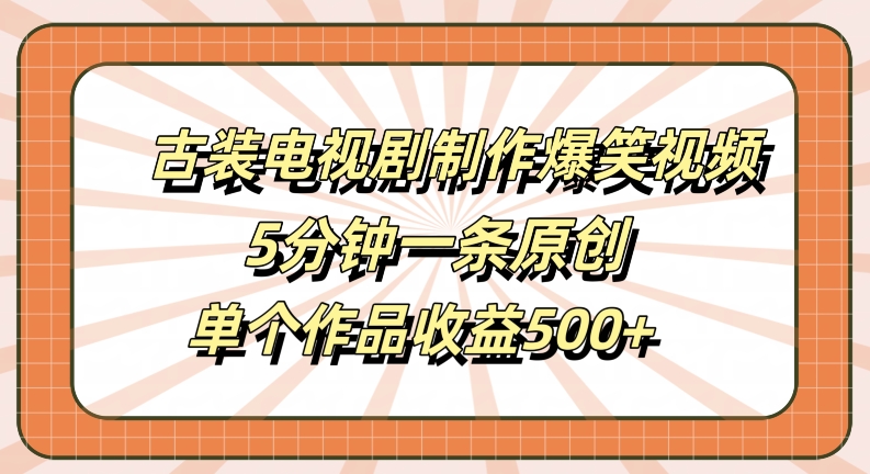 古装电视剧制作爆笑视频，5分钟一条原创，单个作品收益500+【揭秘】-策里行间