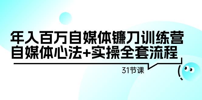 年入百万自媒体镰刀训练营：自媒体心法+实操全套流程(31节课)-策里行间