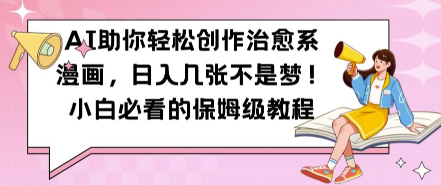 AI助你轻松创作治愈系漫画，日入几张不是梦，小白必看的保姆级教程【揭秘】-策里行间