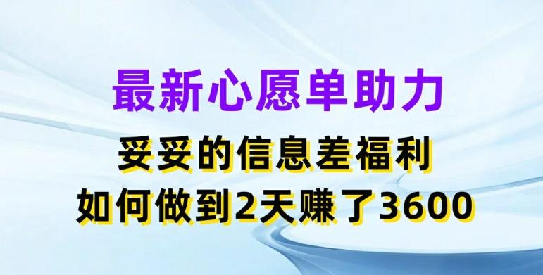 最新心愿单助力，妥妥的信息差福利，两天赚了3.6K【揭秘】-策里行间