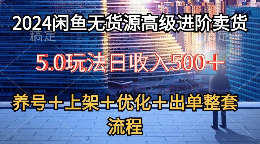 2024闲鱼无货源高级进阶卖货5.0，养号＋选品＋上架＋优化＋出单整套流程-策里行间