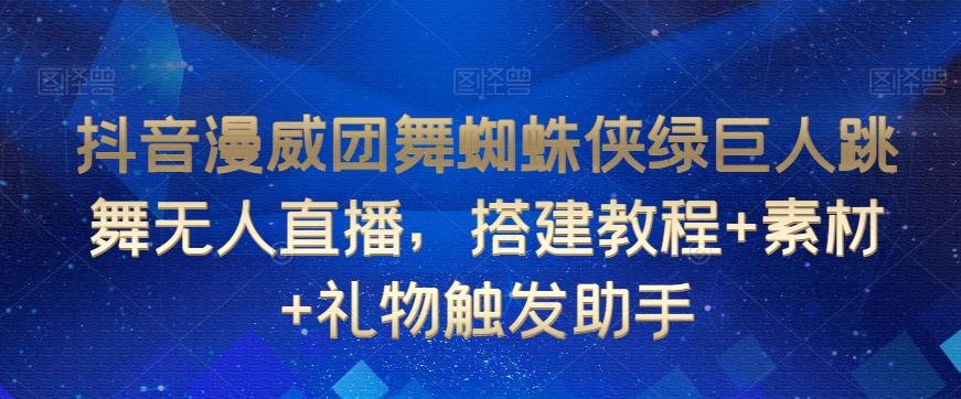 抖音漫威团舞蜘蛛侠绿巨人跳舞无人直播，搭建教程+素材+礼物触发助手-策里行间