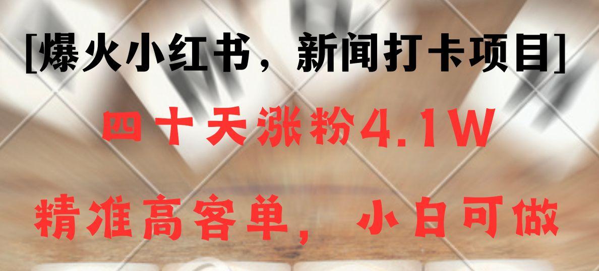 新闻打卡项目，小红书40天涨粉4.1w，高客单精准粉，变现能力超强-策里行间
