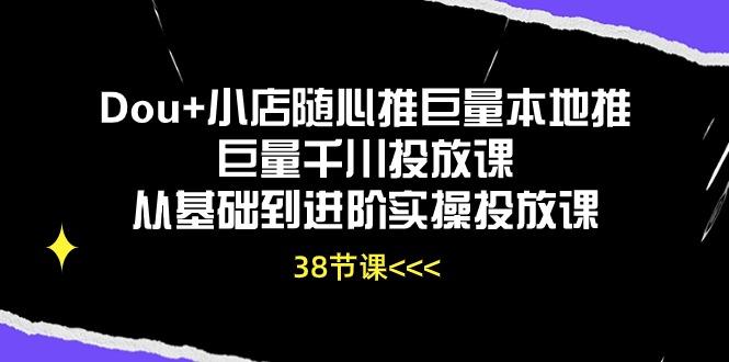 Dou+小店随心推巨量本地推巨量千川投放课从基础到进阶实操投放课(38节-策里行间