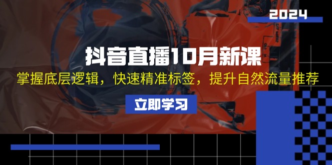 抖音直播10月新课：掌握底层逻辑，快速精准标签，提升自然流量推荐-策里行间