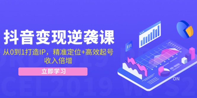 抖音变现逆袭课：从0到1打造IP，精准定位+高效起号，收入倍增-策里行间