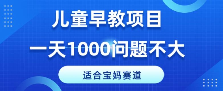 适合宝妈的赛道，儿童早教项目，一单29-49，一天1000问题不大！-策里行间