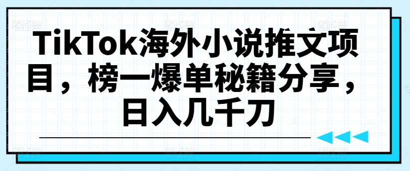 TikTok海外小说推文项目，榜一爆单秘籍分享，日入几千刀-策里行间