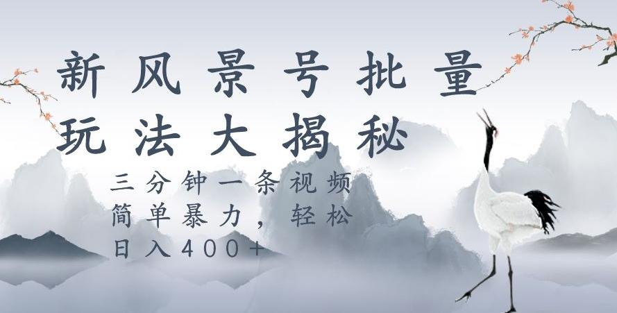 风景号暴力起号玩法，三分钟一条作品，简单暴力，日入400+，批量操作首选-策里行间