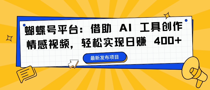 蝴蝶号平台：借助 AI 工具创作情感视频，轻松实现日赚 400+【揭秘】-策里行间