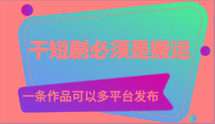 干短剧必须是搬运，一条作品可以多平台发布(附送软件)-策里行间