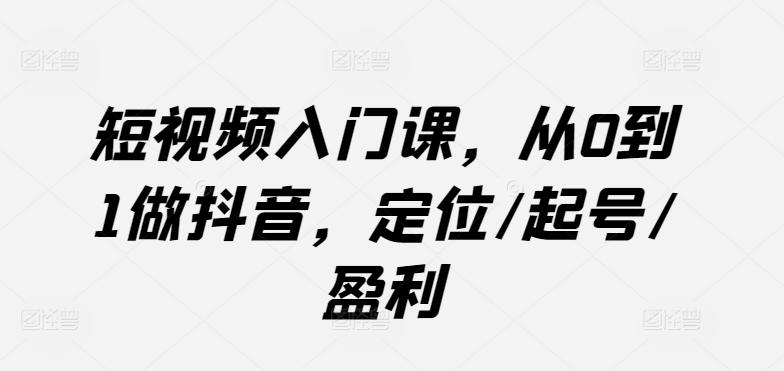 短视频入门课，从0到1做抖音，定位/起号/盈利-策里行间