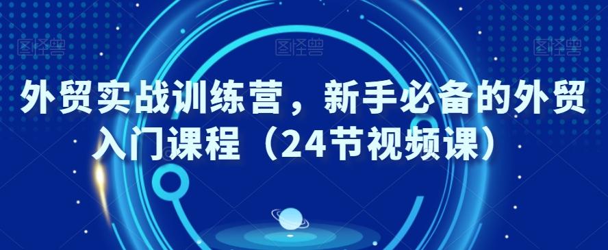 外贸实战训练营，新手必备的外贸入门课程（24节视频课）-策里行间
