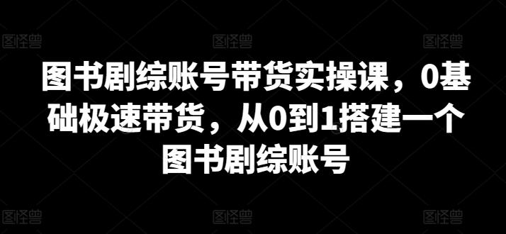 图书剧综账号带货实操课，0基础极速带货，从0到1搭建一个图书剧综账号-策里行间