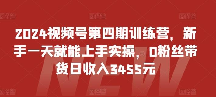 2024视频号第四期训练营，新手一天就能上手实操，0粉丝带货日收入3455元-策里行间