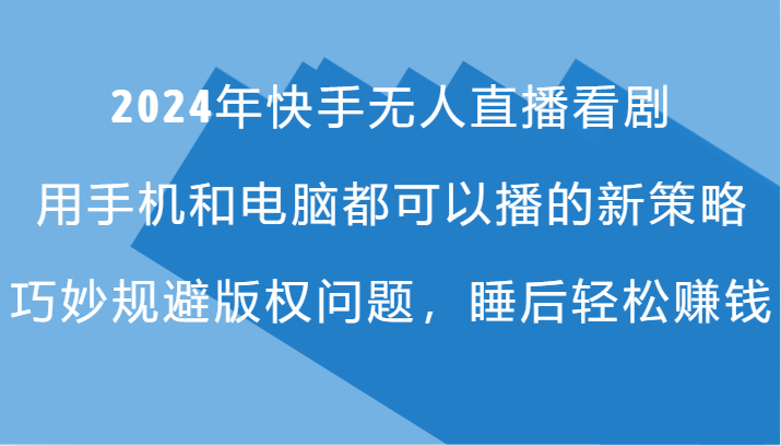 2024年快手无人直播看剧，手机电脑都可播的新策略，巧妙规避版权问题，睡后轻松赚钱-策里行间