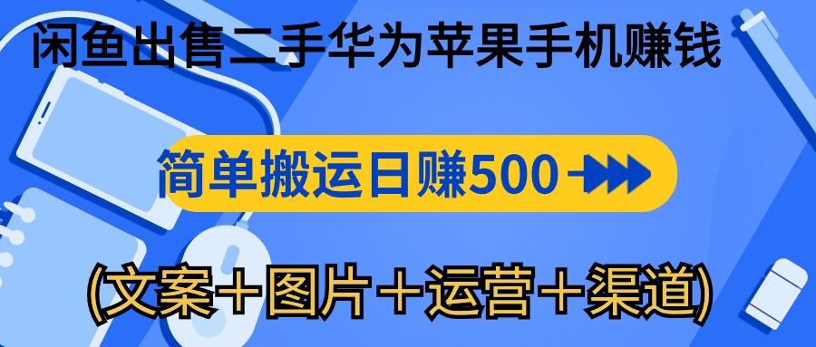 闲鱼出售二手华为苹果手机赚钱，简单搬运 日赚500-1000(文案＋图片＋运…-策里行间