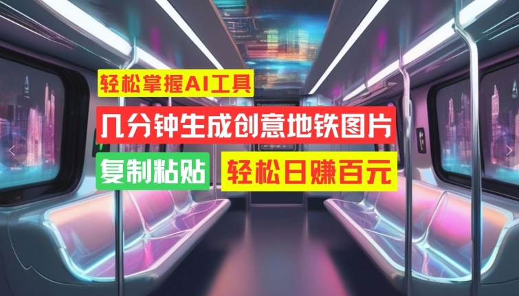 轻松掌握AI工具，几分钟生成创意地铁图片，复制粘贴，轻松日赚百元【揭秘】-策里行间