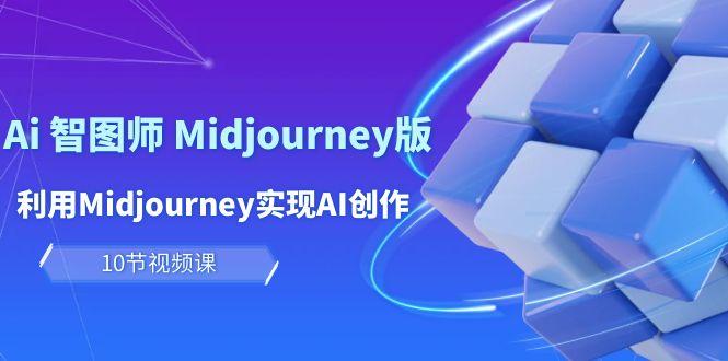 (10066期)玩赚Ai 智图师 Midjourney版：利用Midjourney实现AI创作及变现(10节课)-策里行间