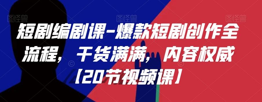 短剧编剧课-爆款短剧创作全流程，干货满满，内容权威【20节视频课】-策里行间