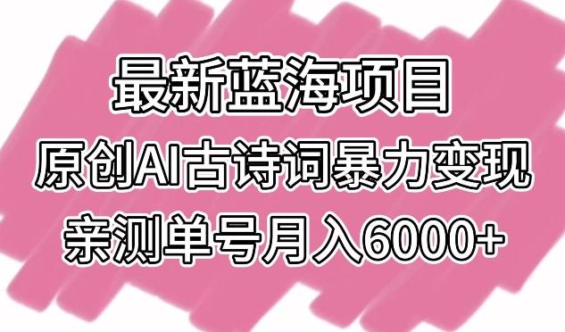 最新蓝海项目，原创AI古诗词暴力变现，亲测单号月入6000+【揭秘】-策里行间