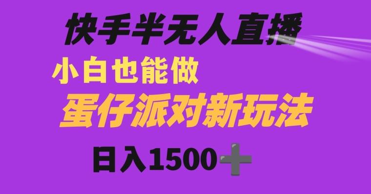 快手最新半无人直播蛋仔派对日入1500+小白也能操作-策里行间
