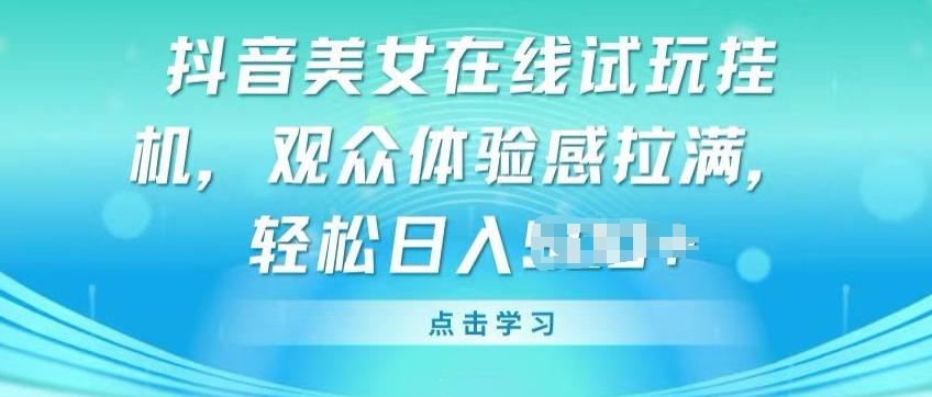 抖音美女在线试玩挂JI，观众体验感拉满，实现轻松变现【揭秘】-策里行间