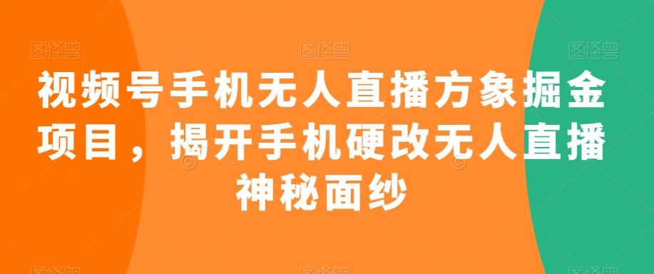视频号手机无人直播方象掘金项目，揭开手机硬改无人直播神秘面纱-策里行间