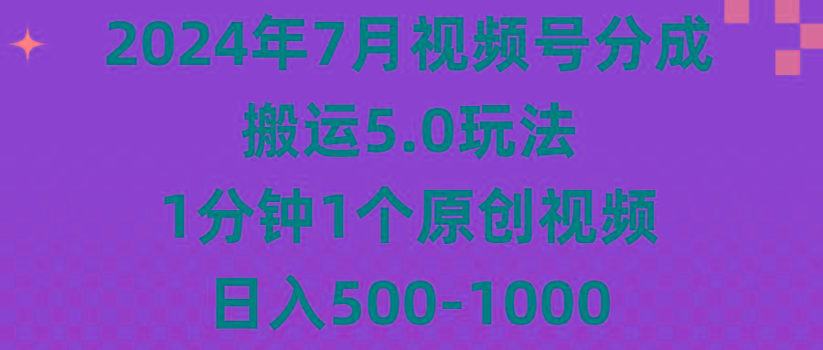 2024年7月视频号分成搬运5.0玩法，1分钟1个原创视频，日入500-1000-策里行间