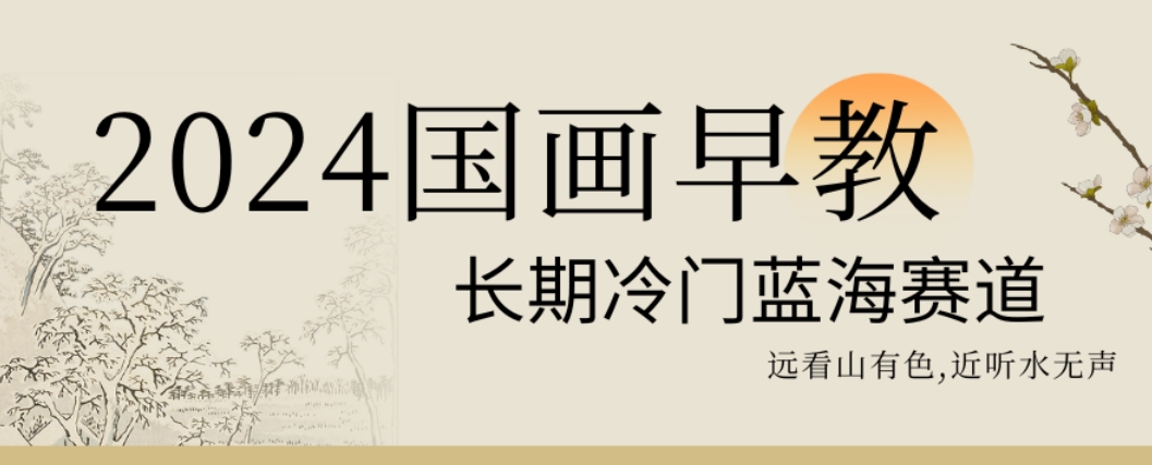 2024国画早教，长期冷门蓝海赛道【揭秘】-策里行间