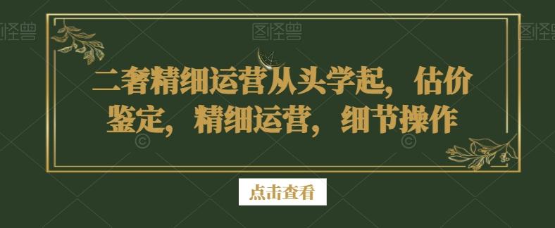 二奢精细运营从头学起，估价鉴定，精细运营，细节操作-策里行间