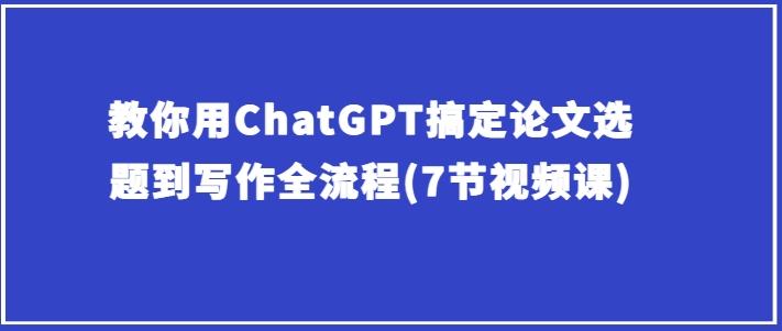 教你用ChatGPT搞定论文选题到写作全流程(7节视频课)-策里行间