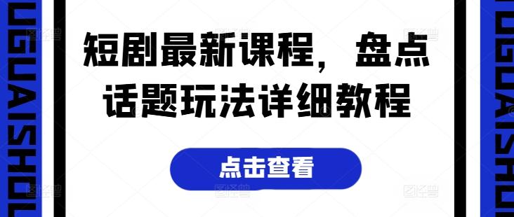 短剧最新课程，盘点话题玩法详细教程-策里行间
