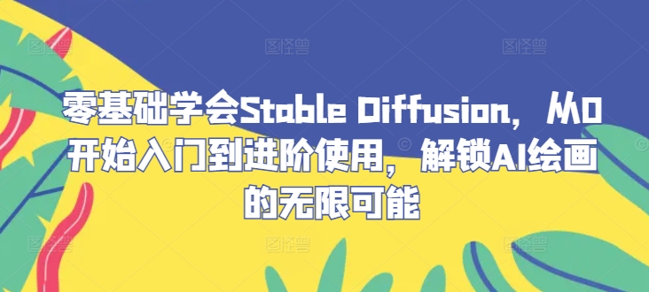 零基础学会Stable Diffusion，从0开始入门到进阶使用，解锁AI绘画的无限可能-策里行间