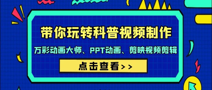 (9405期)带你玩转科普视频 制作：万彩动画大师、PPT动画、剪映视频剪辑(44节课)-策里行间
