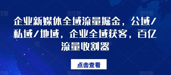 企业新媒体全域流量掘金，公域/私域/地域，企业全域获客，百亿流量收割器-策里行间