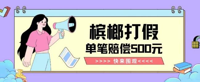【独家揭秘】槟榔打假赔偿玩法操作简单有手就行单笔订单可赔偿500元【纯绿色】-策里行间