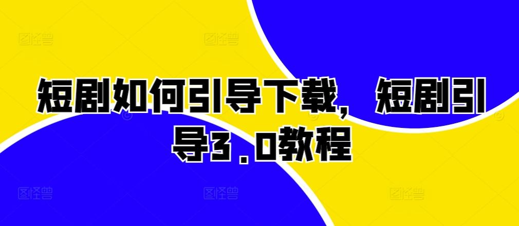 短剧如何引导下载，短剧引导3.0教程-策里行间