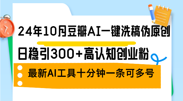 24年10月豆瓣AI一键洗稿伪原创，日稳引300+高认知创业粉，最新AI工具十…-策里行间