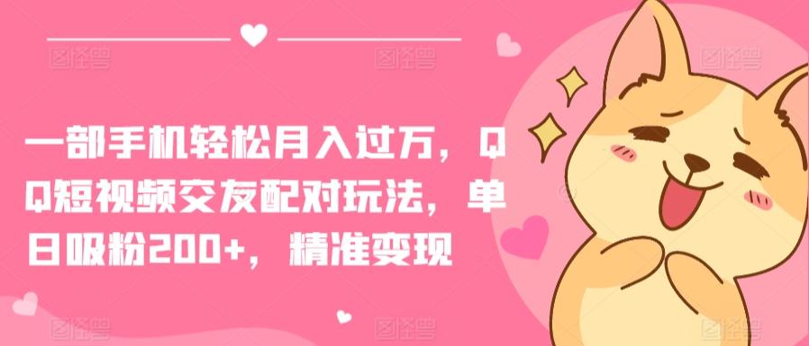 一部手机轻松月入过万，QQ短视频交友配对玩法，单日吸粉200+，精准变现【揭秘】-策里行间